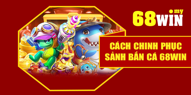 Cách chinh phục sảnh bắn cá 68Win