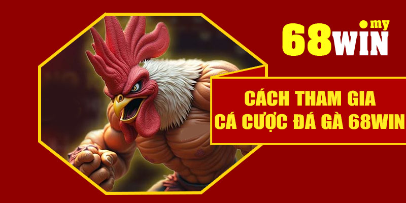 Cách tham gia cá cược đá gà 68Win
