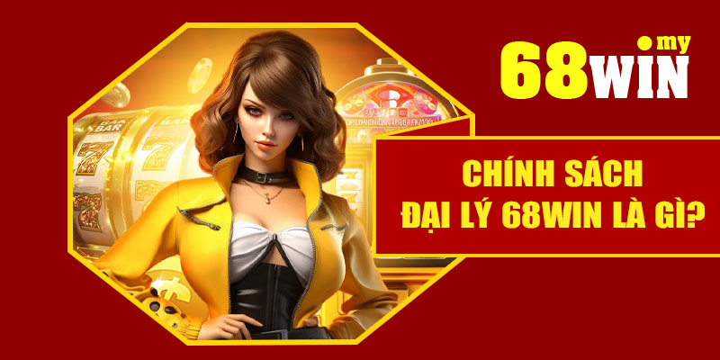 Chính sách đại lý 68Win là gì?