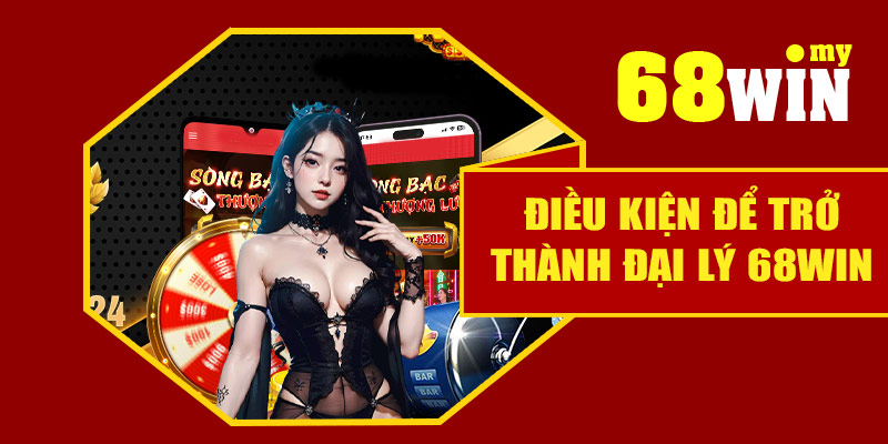 Điều kiện để trở thành đại lý 68Win
