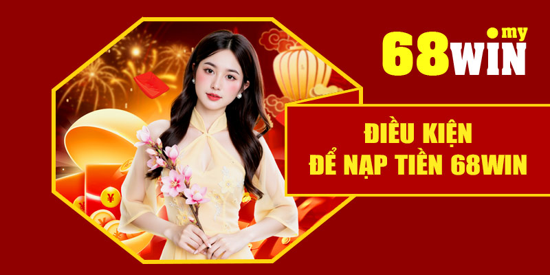 Điều kiện để nạp tiền 68Win