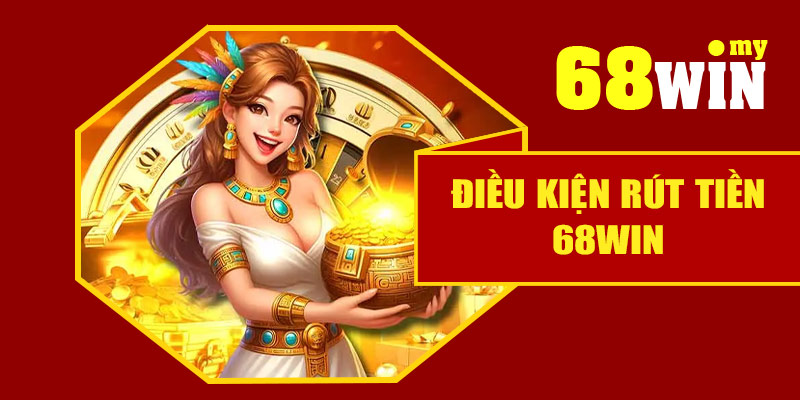 Điều kiện rút tiền 68Win
