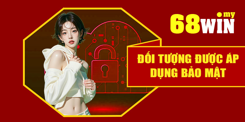 Đối tượng được áp dụng Chính sách bảo mật 68Win