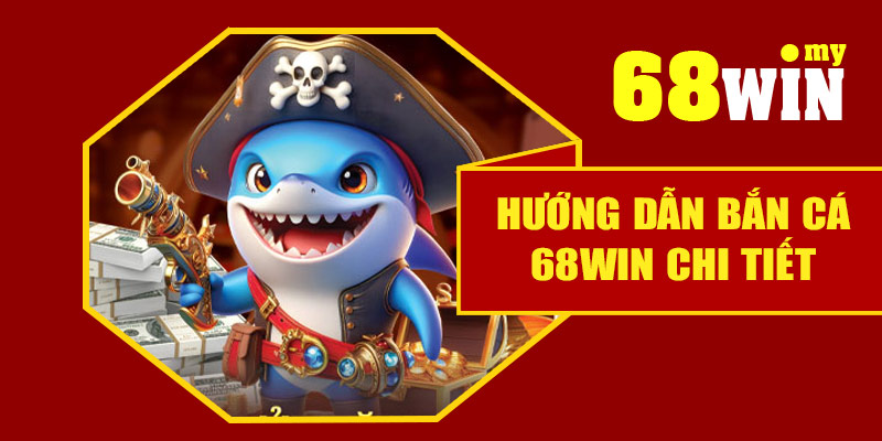 Hướng dẫn bắn cá 68Win chi tiết