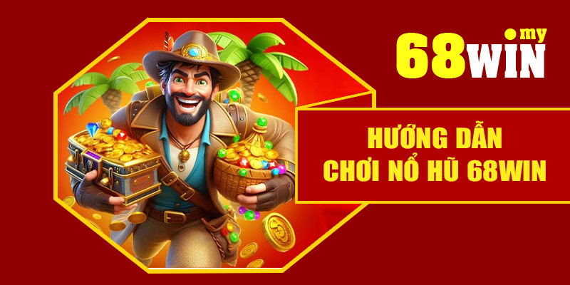 Hướng dẫn chơi nổ hũ 68Win đơn giản cho người mới