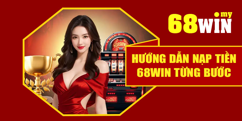 Hướng dẫn nạp tiền 68Win từng bước