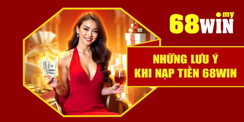 Những lưu ý khi nạp tiền 68Win