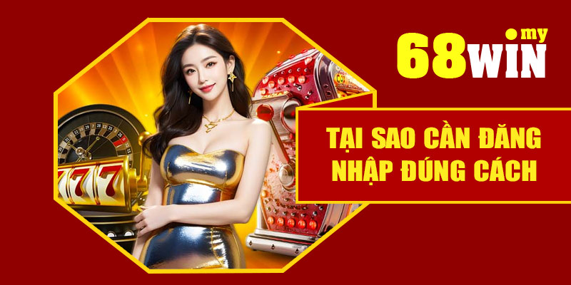 Vì sao cần biết cách đăng nhập 68Win đúng cách?
