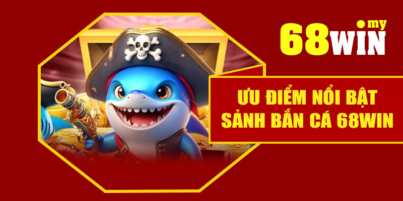 Ưu điểm nổi bật sảnh bắn cá 68Win